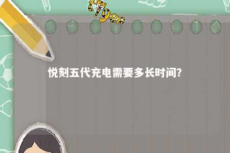 悦刻五代充电需要多长时间	？ 