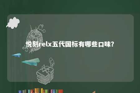 悦刻relx五代国标有哪些口味
？ 